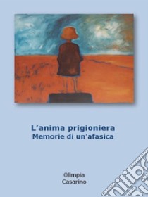 L'anima prigioniera. memorie di un'afasica. E-book. Formato Mobipocket ebook di Olimpia Casarino