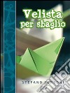 Velista per sbaglio: Per chi ha deciso di iniziarsi ai piaceri di un weekend in barca a vela. E-book. Formato EPUB ebook