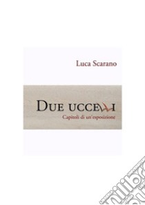 Due uccelliCapitoli di un'esposizione. E-book. Formato EPUB ebook di Luca Scarano