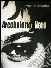 Arcobaleno Nero. E-book. Formato Mobipocket ebook di Valeria Zagaria