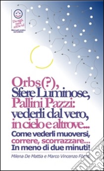 Reiki - Sfere di luce: Presenze? Spiriti? Anime? Entità? Orbs?, Sfere Luminose, Pallini Pazzi: vederli dal vero, in cielo e altrove... Come vederli muoversi, correre, scorrazzare... In meno di due minuti! . E-book. Formato PDF ebook di Marco Fomia