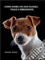 Come avere un Jack Russell felice e obbediente. E-book. Formato Mobipocket ebook