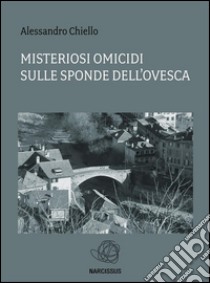 Misteriosi omicidi sulle sponde dell'Ovesca. E-book. Formato PDF ebook di Alessandro Chiello