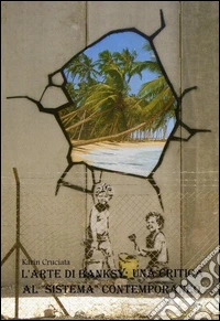 L'arte di Banksy: una critica al "sistema" contemporaneo. E-book. Formato PDF ebook