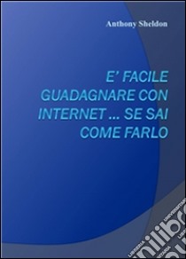 E’ facile guadagnare con internet … se sai come farlo. E-book. Formato EPUB ebook di Anthony Pricton