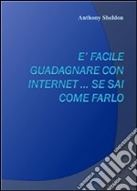 E’ facile guadagnare con internet … se sai come farlo. E-book. Formato Mobipocket ebook