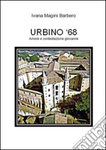 URBINO '68 - Amore e contestazione giovanile. E-book. Formato Mobipocket ebook di Ivana Magini