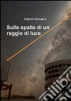 Sulle spalle di un raggio di luce. E-book. Formato PDF ebook di Daniele Gasparri