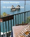 Un amore rubato. E-book. Formato EPUB ebook di Teresa Montagna