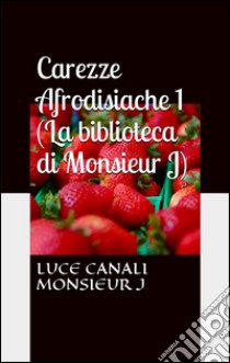 Carezze afrodisiache (La biblioteca di Monsieur J). E-book. Formato EPUB ebook di Luce Canali