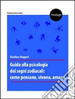 Guida alla psicologia dei segni zodiacali: come pensano, vivono, amano. E-book. Formato PDF ebook