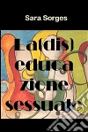 La diseducazione sessuale. E-book. Formato PDF ebook di Sara Sorges