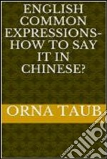 English Common   Expressions -   How To Say It In Chinese? Book Two. E-book. Formato Mobipocket ebook