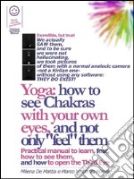 Reiki - Yoga: how to see Chakras with your own eyes, and not only 'feel' them. Practical manual to learn, fast, how to see them,   and how to open the Third Eye. E-book. Formato EPUB ebook