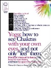 Reiki - Yoga: how to see Chakras with your own eyes, and not only 'feel' them. Practical manual to learn, fast, how to see them,   and how to open the Third Eye. E-book. Formato EPUB ebook