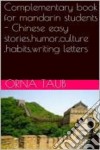 Complementary Book for Mandarin Students - Chinese Easy Stories,Humor,Culture ,Habits,Writing Letters. E-book. Formato Mobipocket ebook di Orna Taub
