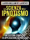 La Scienza dell'Ipnotismo - Un Sistema completo di applicazione ed utilizzo (Tradotto). E-book. Formato Mobipocket ebook di Lauron William De Laurence