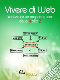 Vivere di webRealizzare un progetto web dalla A alla Z. E-book. Formato Mobipocket ebook di Elamedia Group Srls