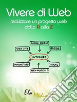 Vivere di webRealizzare un progetto web dalla A alla Z. E-book. Formato EPUB ebook