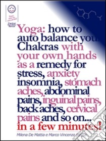 Reiki - Yoga: how to auto balance your Chakras with your own hands as a remedy for stress, anxiety insomnia, stomach aches, abdominal pains, inguinal pains, back aches, cervical pains and so on... in a few minutes!. E-book. Formato PDF ebook di Marco Fomia