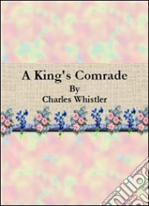 A king's comrade. E-book. Formato EPUB ebook di Charles Whistler