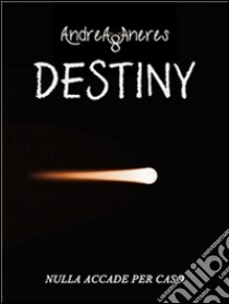 Destiny - Nulla accade per caso.. E-book. Formato Mobipocket ebook di Andrea Aneres