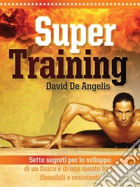 Super training. Sette segreti per lo sviluppo di un fisico e di una mente forti, flessibili e resistenti. E-book. Formato EPUB ebook