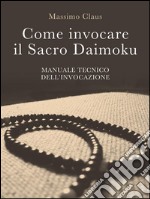 Come invocare il Sacro Daimoku - Manuale TECNICO dell'Invocazione. E-book. Formato Mobipocket ebook