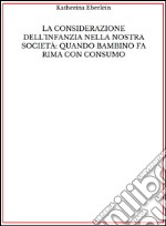 La considerazione dell'infanzia nella nostra società: quando bambino fa rima con consumo. E-book. Formato EPUB ebook