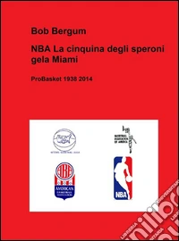 NBA La cinquina degli speroni gela Miami. ProBasket 1938 2014. E-book. Formato PDF ebook