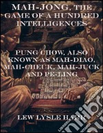 Mah-Jong, the game of a hundred intelligences: Pung Chow, also known as Mah-Diao, Mah-Cheuk, Mah-Juck and Pe-Ling. E-book. Formato EPUB