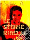 Le storie ribelli. E-book. Formato Mobipocket ebook di Luciano Ibi