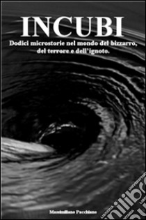 INCUBI: Dodici microstorie nel mondo del bizzarro, del terrore e dell’ignoto.. E-book. Formato EPUB ebook di Massimiliano Pacchiano