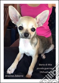 Storia di Mia....piccola guerriera Chihuahua. E-book. Formato Mobipocket ebook