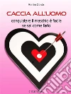 Caccia all'uomo - conquistare il maschio è facile se sai come farlo. E-book. Formato EPUB ebook di Renée Conte