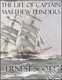 The life of captain Matthew Flinders. E-book. Formato EPUB ebook di Ernest Scott