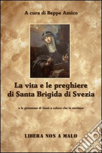 La vita e le preghiere  di Santa Brigida di Svezia e le promesse di Gesù a coloro che le recitano. E-book. Formato EPUB ebook di Beppe Amico (curatore)