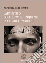 L'archetipo dell'Uomo delinquente in Cesare Lombroso. E-book. Formato EPUB ebook