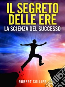 Il Segreto delle Ere (Tradotto)La Scienza del Successo. E-book. Formato EPUB ebook di Robert Collier