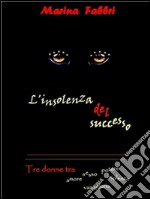 L'insolenza del successo 'Tre donn e tra amore, sesso, potere, violenza e vanagloria'. E-book. Formato EPUB ebook