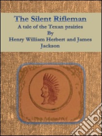 The silent rifleman: a tale of the texan prairies. E-book. Formato Mobipocket ebook di Henry William Herbert And James Jackson