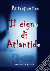 Il cigno di Atlantide. E-book. Formato PDF ebook di Antropoetico