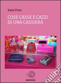 Cose casse e cazzi di una cassiera. E-book. Formato Mobipocket ebook di Katia Piron