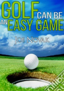 GOLF can be an EASY GAME. E-book. Formato Mobipocket ebook di Joe Novak