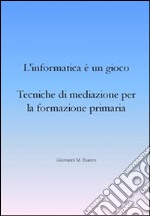 L’informatica è un gioco. Tecniche di mediazione per la formazione primaria. E-book. Formato Mobipocket ebook