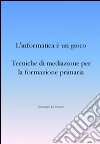 L’informatica è un gioco. Tecniche di mediazione per la formazione primaria. E-book. Formato EPUB ebook di Giovanni M. Bianco