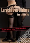 La schiava Chiara - in ufficio. E-book. Formato Mobipocket ebook di Rosalie La Rochelle
