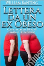 Lettera da un ex Obeso - Come ho perso 20 kg di grasso in 38 settimane. E-book. Formato EPUB ebook