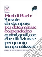 Fiori di Bach:  9 tavole  da stampare  per determinare col pendolino quanti, quali, con che diluizione e per quanto tempo utilizzarli . E-book. Formato EPUB ebook