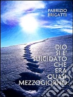 Dio si è suicidato che era quasi mezzogiorno. E-book. Formato EPUB ebook